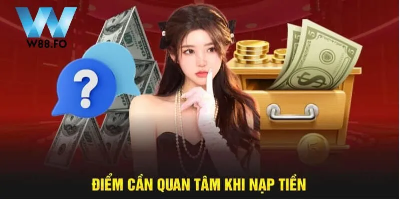 Điểm cần quan tâm khi nạp tiền W88