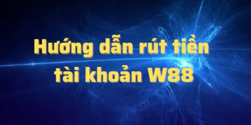 Chi tiết cách thức nạp và rút tiền tại W88